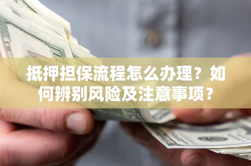 济南抵押担保流程怎么办理？如何辨别风险及注意事项？