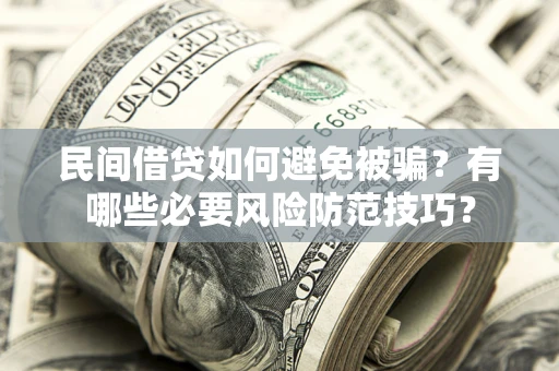 济南民间借贷如何避免被骗？有哪些必要风险防范技巧？