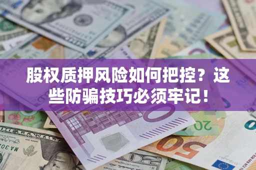 济南股权质押风险如何把控？这些防骗技巧必须牢记！