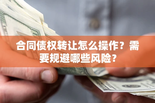 济南合同债权转让怎么操作？需要规避哪些风险？