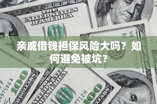 济南亲戚借钱担保风险大吗？如何避免被坑？