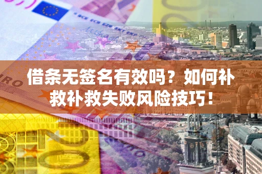 济南借条无签名有效吗？如何补救补救失败风险技巧！
