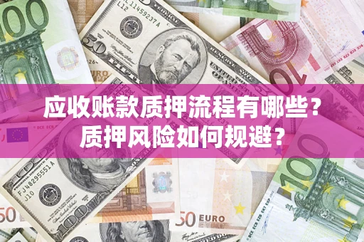济南应收账款质押流程有哪些？质押风险如何规避？