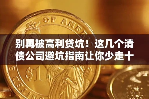 济南别再被高利贷坑！这几个清债公司避坑指南让你少走十年弯路
