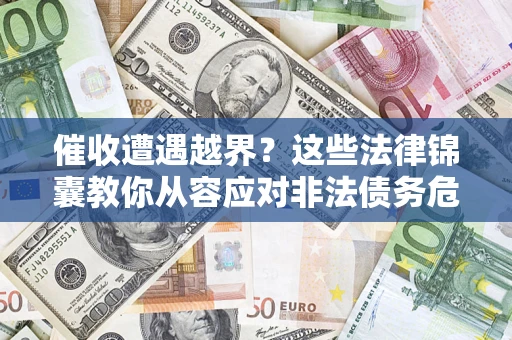 济南催收遭遇越界？这些法律锦囊教你从容应对非法债务危机
