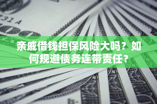 济南亲戚借钱担保风险大吗？如何规避债务连带责任？