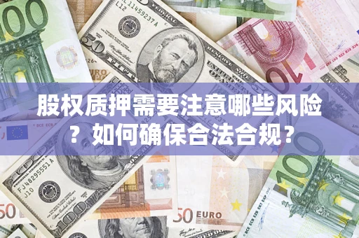 济南股权质押需要注意哪些风险？如何确保合法合规？