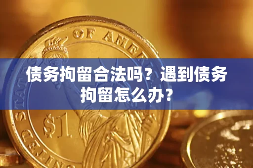 济南债务拘留合法吗？遇到债务拘留怎么办？