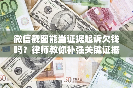 济南微信截图能当证据起诉欠钱吗？律师教你补强关键证据