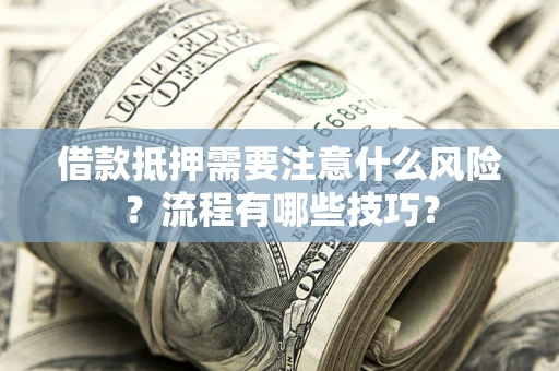 济南借款抵押需要注意什么风险？流程有哪些技巧？