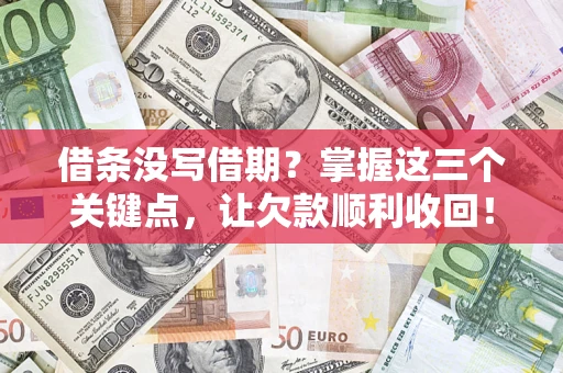 济南借条没写借期？掌握这三个关键点，让欠款顺利收回！