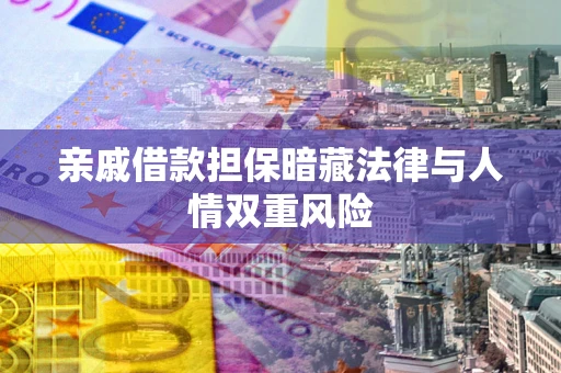 济南亲戚借款担保暗藏法律与人情双重风险