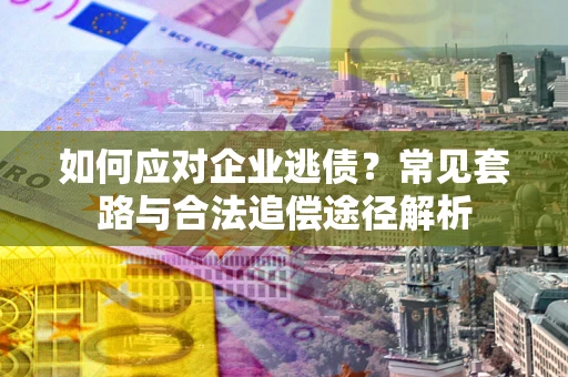 济南如何应对企业逃债？常见套路与合法追偿途径解析
