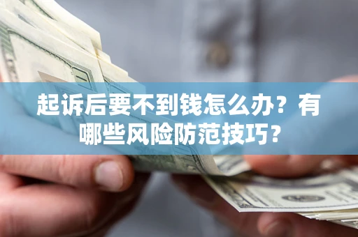 济南起诉后要不到钱怎么办?有哪些风险防范技巧? 济南起诉后要不到钱怎么办?有哪些风险防范技巧?