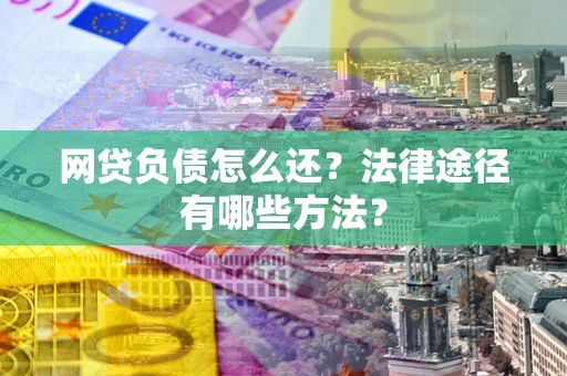 济南网贷负债怎么还？法律途径有哪些方法？