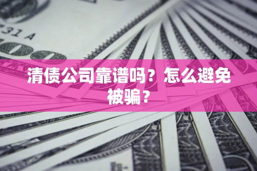 济南清债公司靠谱吗？怎么避免被骗？