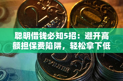 济南聪明借钱必知5招：避开高额担保费陷阱，轻松拿下低息贷款