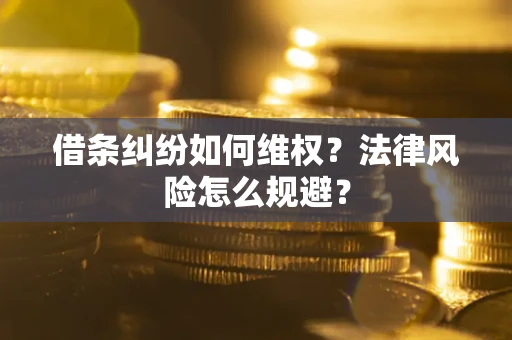济南借条纠纷如何维权？法律风险怎么规避？