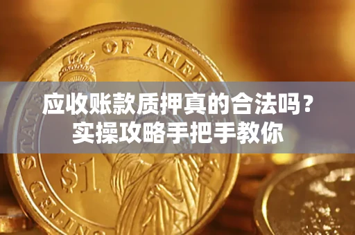 济南应收账款质押真的合法吗？实操攻略手把手教你