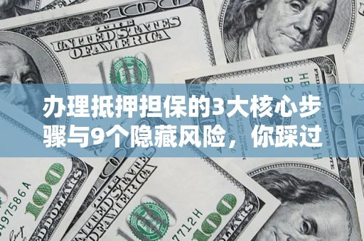 济南办理抵押担保的3大核心步骤与9个隐藏风险，你踩过哪个坑？