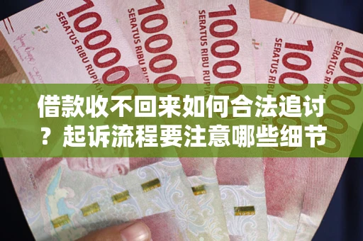 济南借款收不回来如何合法追讨？起诉流程要注意哪些细节？