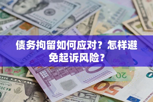 济南债务拘留如何应对？怎样避免起诉风险？