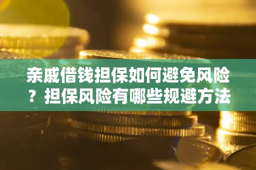 济南亲戚借钱担保如何避免风险？担保风险有哪些规避方法？