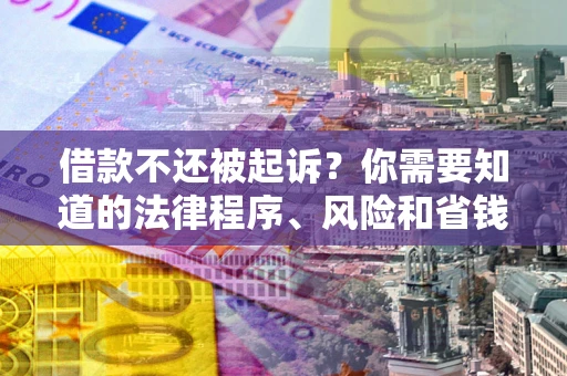 济南借款不还被起诉？你需要知道的法律程序、风险和省钱技巧