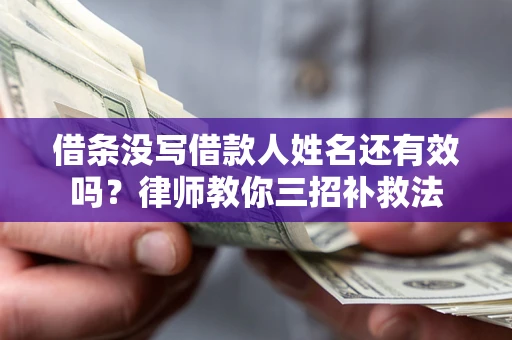 济南借条没写借款人姓名还有效吗？律师教你三招补救法