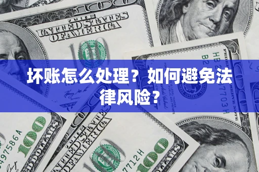 济南坏账怎么处理？如何避免法律风险？