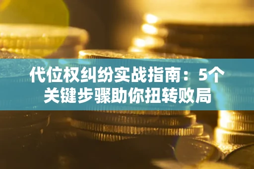 济南代位权纠纷实战指南：5个关键步骤助你扭转败局