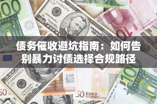 济南债务催收避坑指南：如何告别暴力讨债选择合规路径