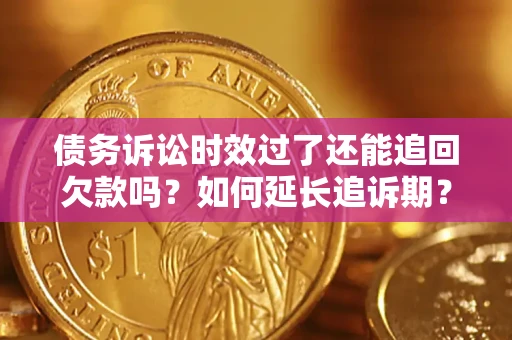 济南债务诉讼时效过了还能追回欠款吗？如何延长追诉期？