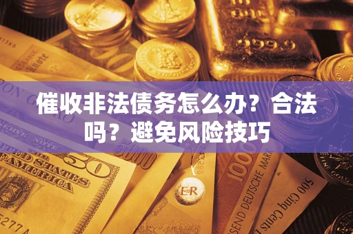 济南催收非法债务怎么办？合法吗？避免风险技巧