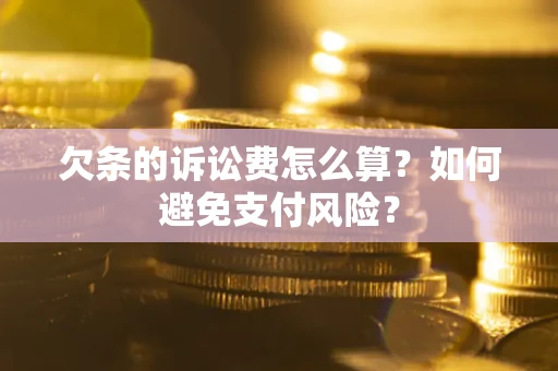 济南欠条的诉讼费怎么算？如何避免支付风险？
