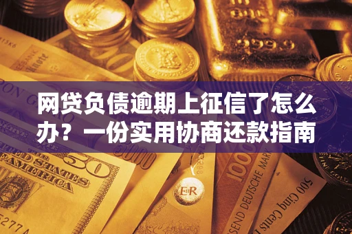 济南网贷负债逾期上征信了怎么办？一份实用协商还款指南请收好