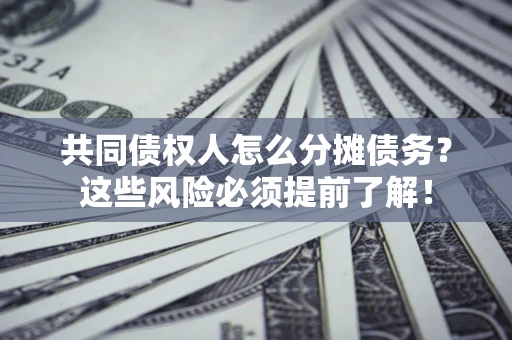 济南共同债权人怎么分摊债务？这些风险必须提前了解！