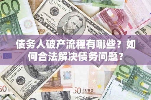 济南债务人破产流程有哪些？如何合法解决债务问题？