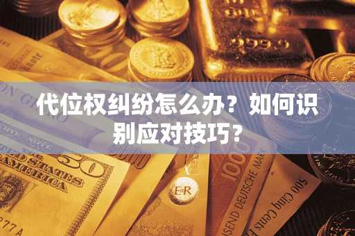 济南代位权纠纷怎么办？如何识别应对技巧？