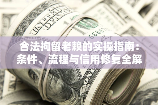 济南合法拘留老赖的实操指南：条件、流程与信用修复全解析