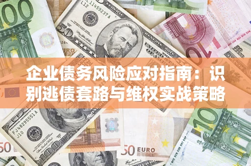 济南企业债务风险应对指南：识别逃债套路与维权实战策略