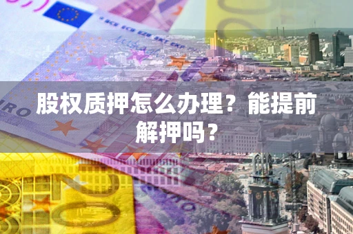 济南股权质押怎么办理？能提前解押吗？