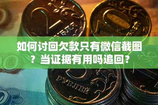 济南如何讨回欠款只有微信截图？当证据有用吗追回？