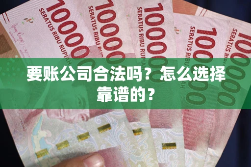 济南要账公司合法吗？怎么选择靠谱的？