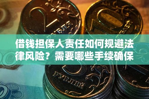 济南借钱担保人责任如何规避法律风险？需要哪些手续确保安全？