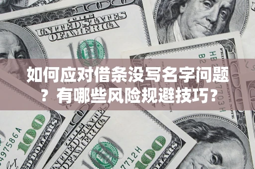济南如何应对借条没写名字问题？有哪些风险规避技巧？