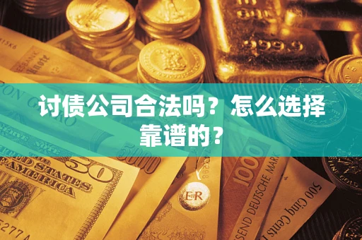 济南讨债公司合法吗？怎么选择靠谱的？