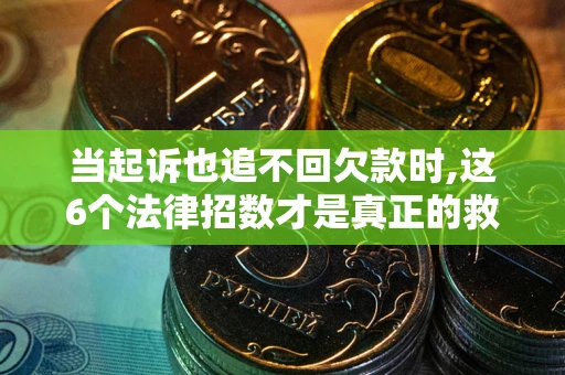 济南当起诉也追不回欠款时,这6个法律招数才是真正的救命稻草