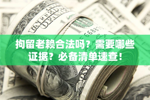 济南拘留老赖合法吗？需要哪些证据？必备清单速查！