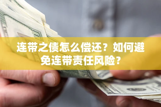 济南连带之债怎么偿还？如何避免连带责任风险？